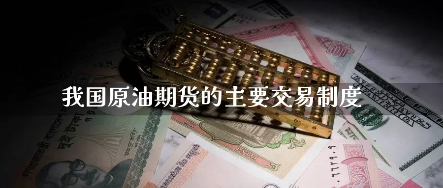 我国原油期货的主要交易制度_https://www.fufu55.net_期货直播室_第1张